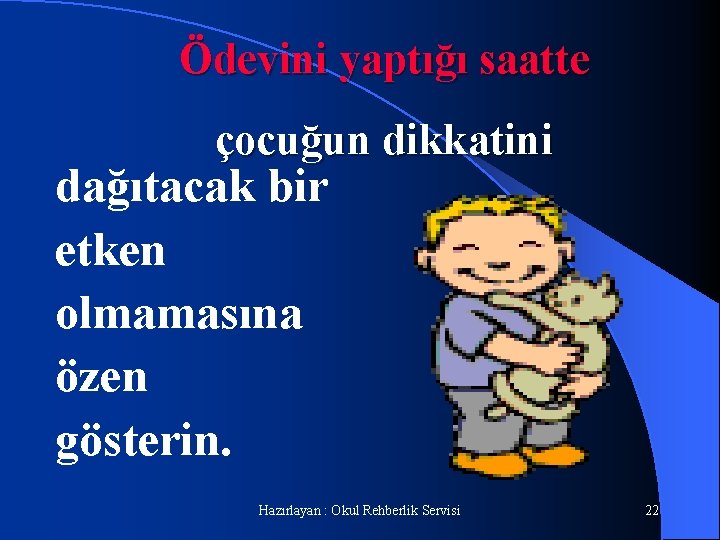 Ödevini yaptığı saatte çocuğun dikkatini dağıtacak bir etken olmamasına özen gösterin. Hazırlayan : Okul
