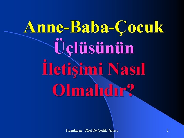 Anne-Baba-Çocuk Üçlüsünün İletişimi Nasıl Olmalıdır? Hazırlayan : Okul Rehberlik Servisi 3 