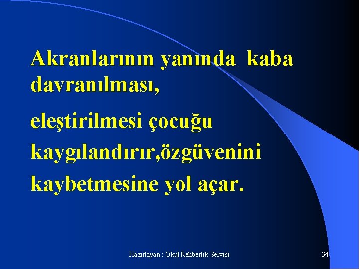 Akranlarının yanında kaba davranılması, eleştirilmesi çocuğu kaygılandırır, özgüvenini kaybetmesine yol açar. Hazırlayan : Okul