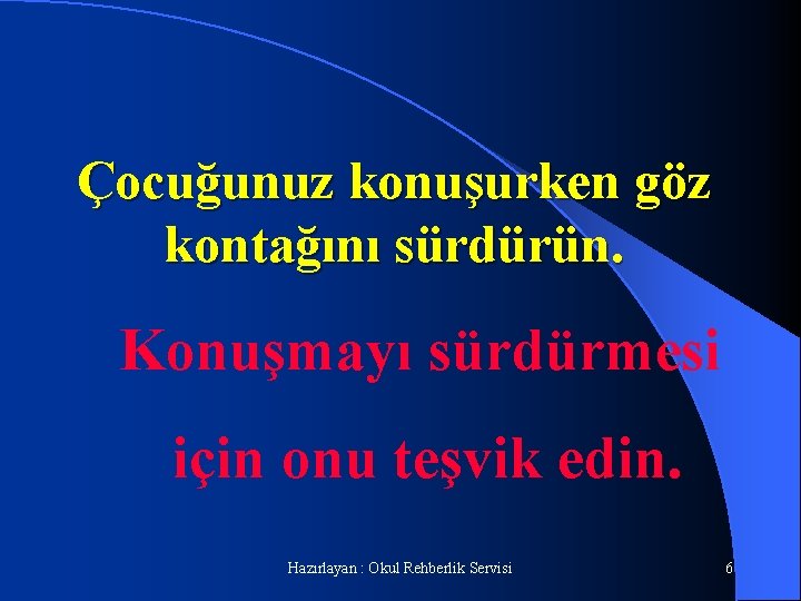 Çocuğunuz konuşurken göz kontağını sürdürün. Konuşmayı sürdürmesi için onu teşvik edin. Hazırlayan : Okul