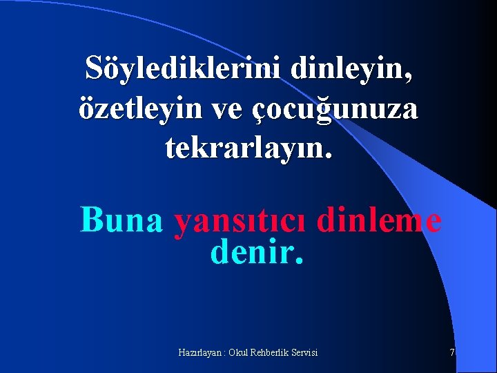 Söylediklerini dinleyin, özetleyin ve çocuğunuza tekrarlayın. Buna yansıtıcı dinleme denir. Hazırlayan : Okul Rehberlik