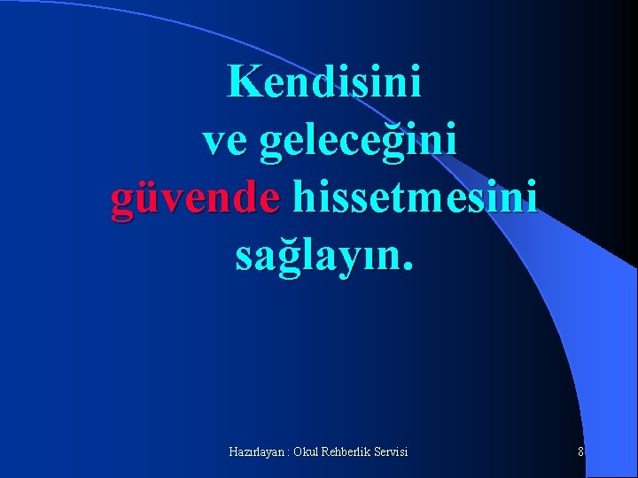 Kendisini ve geleceğini güvende hissetmesini sağlayın. Hazırlayan : Okul Rehberlik Servisi 8 