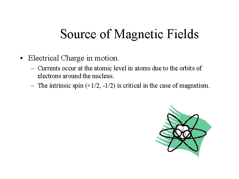 Source of Magnetic Fields • Electrical Charge in motion. – Currents occur at the