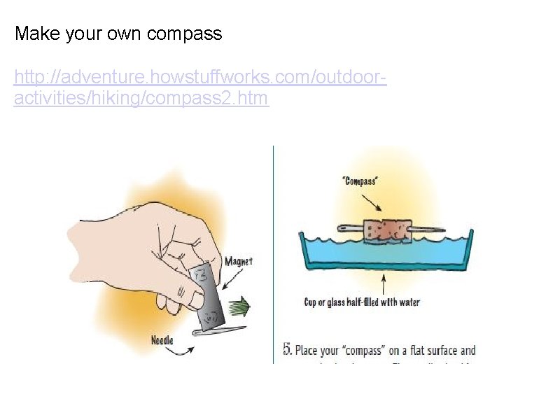 Make your own compass http: //adventure. howstuffworks. com/outdooractivities/hiking/compass 2. htm 