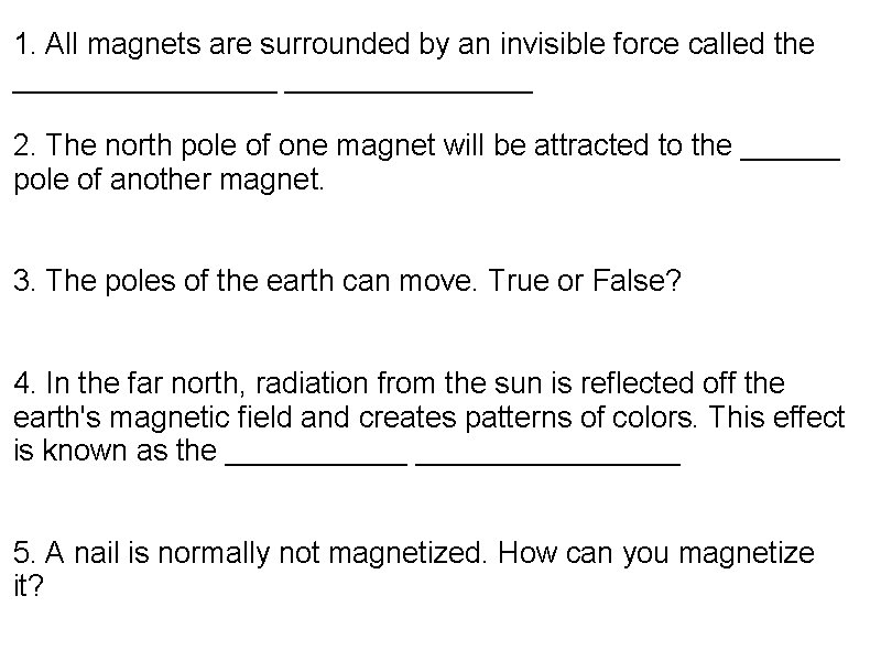 1. All magnets are surrounded by an invisible force called the ________ 2. The