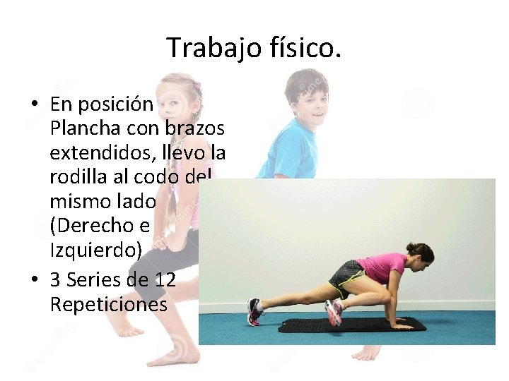 Trabajo físico. • En posición Plancha con brazos extendidos, llevo la rodilla al codo