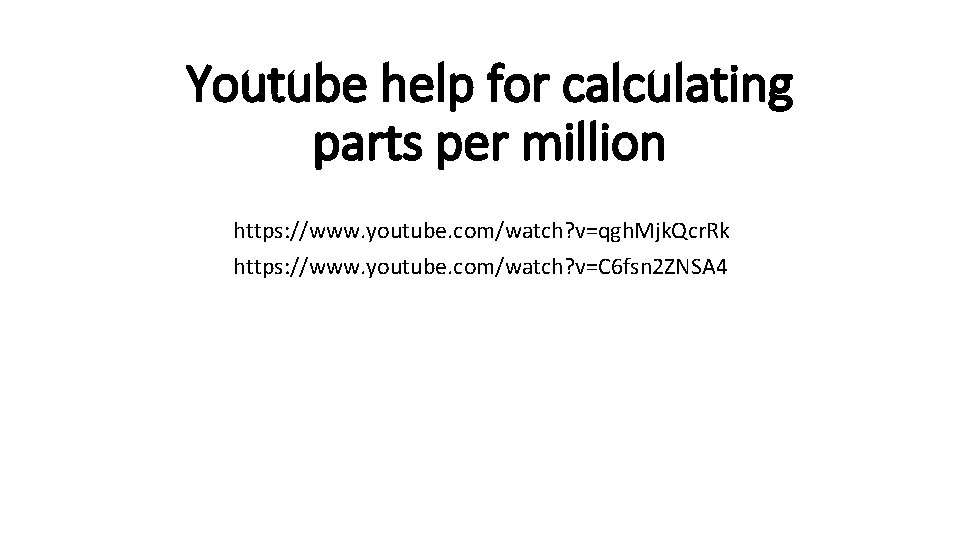 Youtube help for calculating parts per million https: //www. youtube. com/watch? v=qgh. Mjk. Qcr.