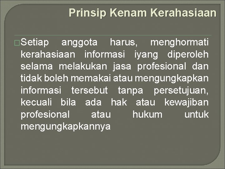 Prinsip Kenam Kerahasiaan �Setiap anggota harus, menghormati kerahasiaan informasi iyang diperoleh selama melakukan jasa