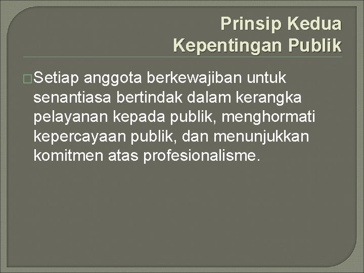 Prinsip Kedua Kepentingan Publik �Setiap anggota berkewajiban untuk senantiasa bertindak dalam kerangka pelayanan kepada