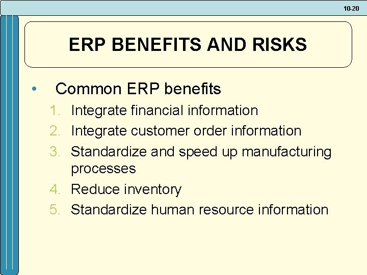 10 -20 ERP BENEFITS AND RISKS • Common ERP benefits 1. Integrate financial information