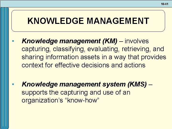 10 -41 KNOWLEDGE MANAGEMENT • Knowledge management (KM) – involves capturing, classifying, evaluating, retrieving,