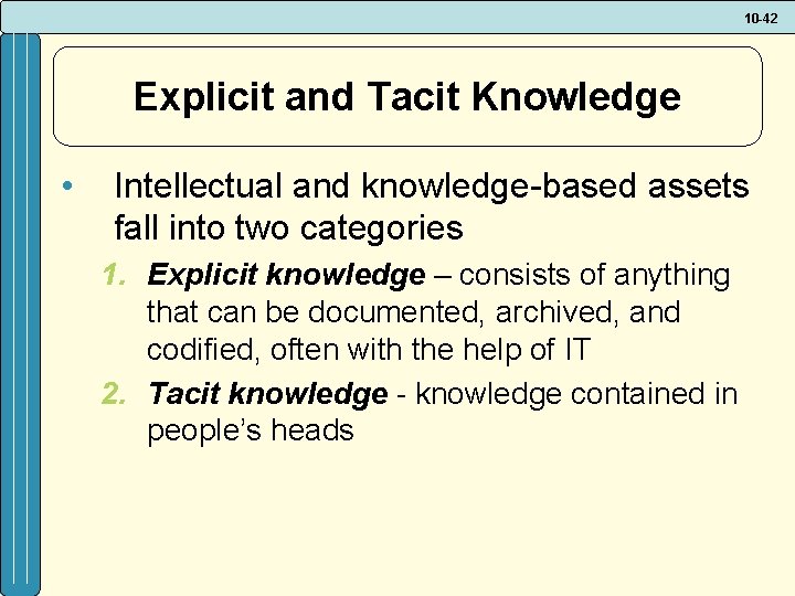 10 -42 Explicit and Tacit Knowledge • Intellectual and knowledge-based assets fall into two
