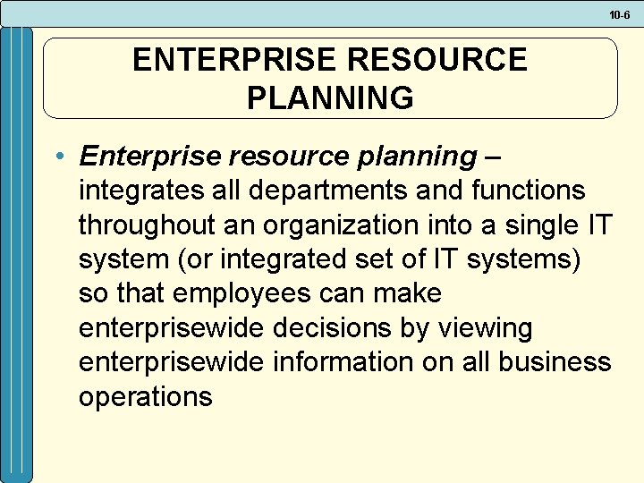 10 -6 ENTERPRISE RESOURCE PLANNING • Enterprise resource planning – integrates all departments and