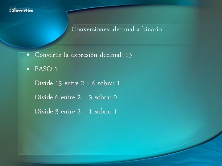 Cibernética Conversiones: decimal a binario • Convertir la expresión decimal: 13 • PASO 1