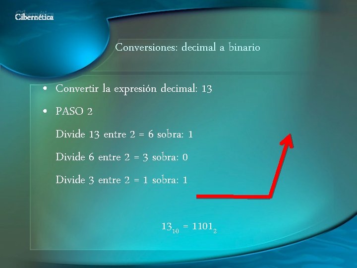 Cibernética Conversiones: decimal a binario • Convertir la expresión decimal: 13 • PASO 2