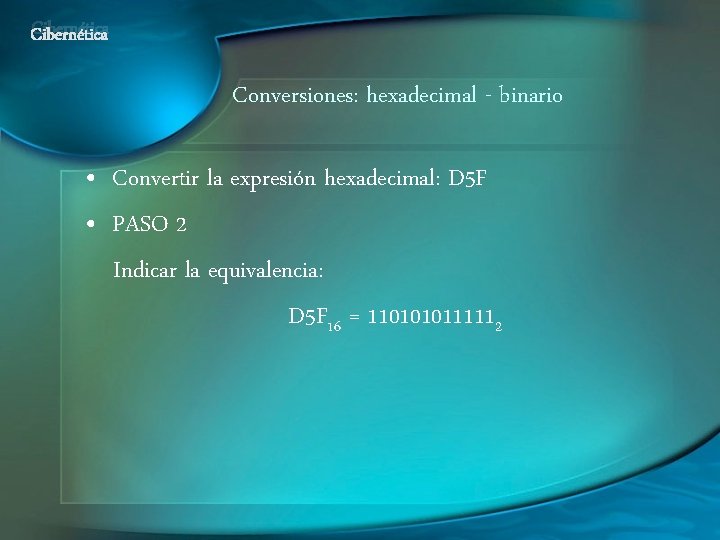 Cibernética Conversiones: hexadecimal - binario • Convertir la expresión hexadecimal: D 5 F •