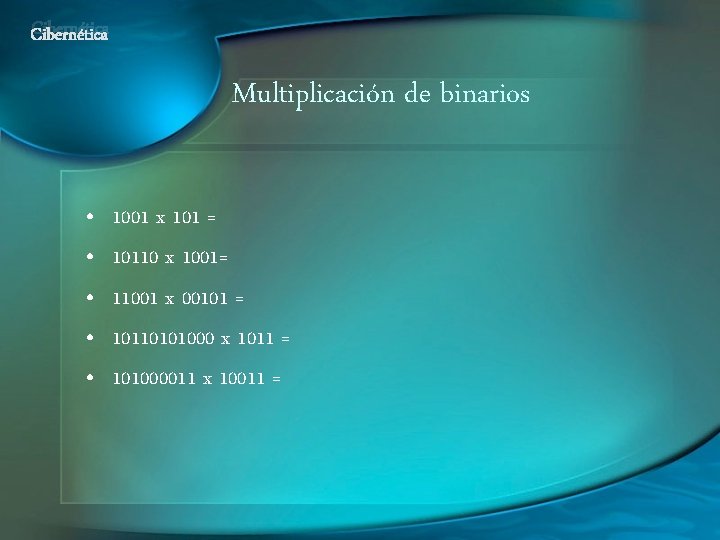 Cibernética Multiplicación de binarios • • • 1001 x 101 = 10110 x 1001=