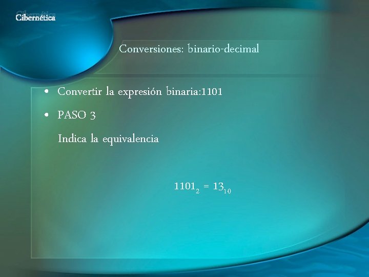 Cibernética Conversiones: binario-decimal • Convertir la expresión binaria: 1101 • PASO 3 Indica la