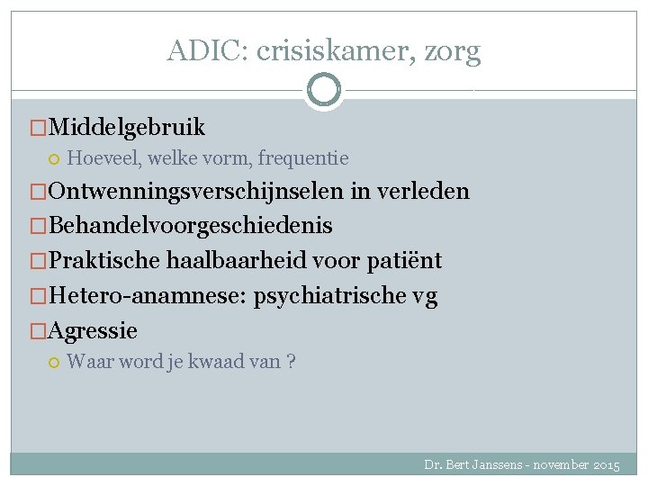 ADIC: crisiskamer, zorg �Middelgebruik Hoeveel, welke vorm, frequentie �Ontwenningsverschijnselen in verleden �Behandelvoorgeschiedenis �Praktische haalbaarheid