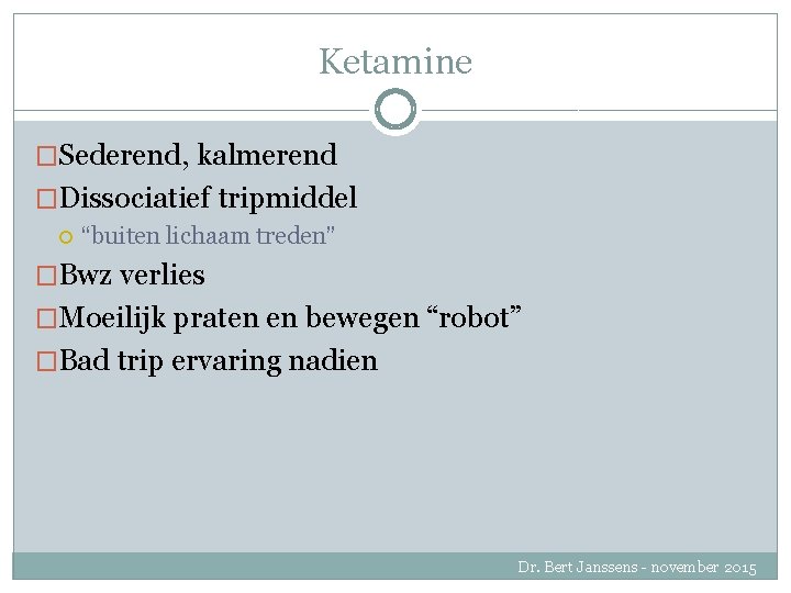 Ketamine �Sederend, kalmerend �Dissociatief tripmiddel “buiten lichaam treden” �Bwz verlies �Moeilijk praten en bewegen