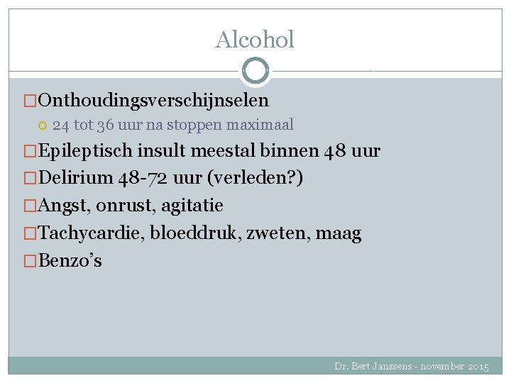 Alcohol �Onthoudingsverschijnselen 24 tot 36 uur na stoppen maximaal �Epileptisch insult meestal binnen 48