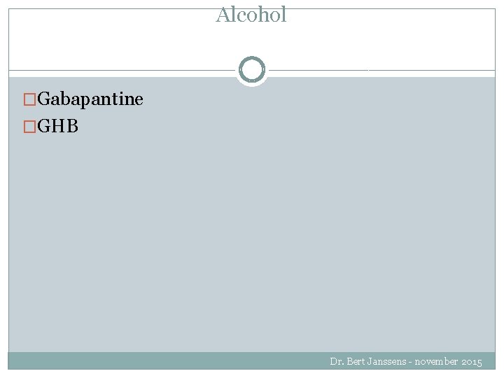 Alcohol �Gabapantine �GHB Dr. Bert Janssens - november 2015 