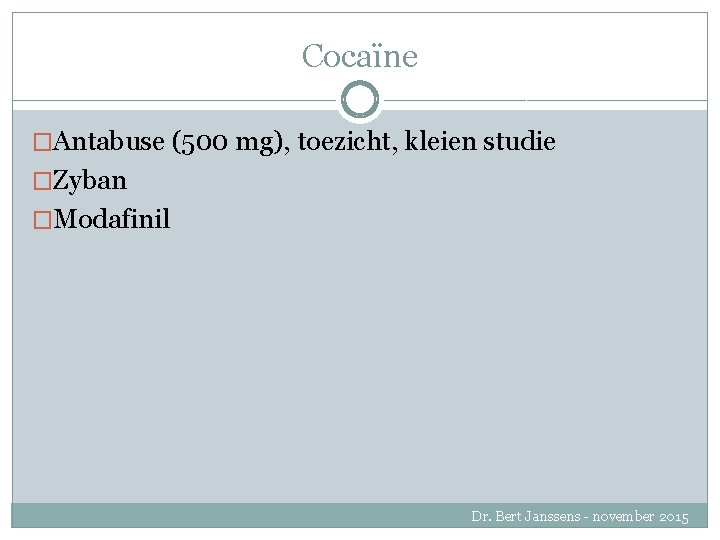 Cocaïne �Antabuse (500 mg), toezicht, kleien studie �Zyban �Modafinil Dr. Bert Janssens - november