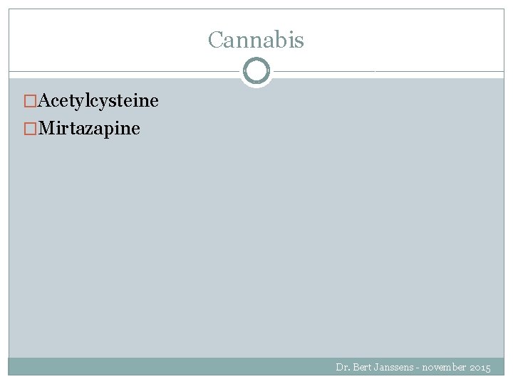 Cannabis �Acetylcysteine �Mirtazapine Dr. Bert Janssens - november 2015 