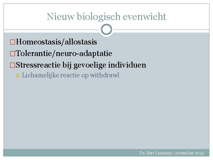 Nieuw biologisch evenwicht �Homeostasis/allostasis �Tolerantie/neuro-adaptatie �Stressreactie bij gevoelige individuen Lichamelijke reactie op withdrawl Dr.