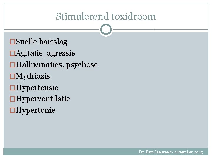 Stimulerend toxidroom �Snelle hartslag �Agitatie, agressie �Hallucinaties, psychose �Mydriasis �Hypertensie �Hyperventilatie �Hypertonie Dr. Bert