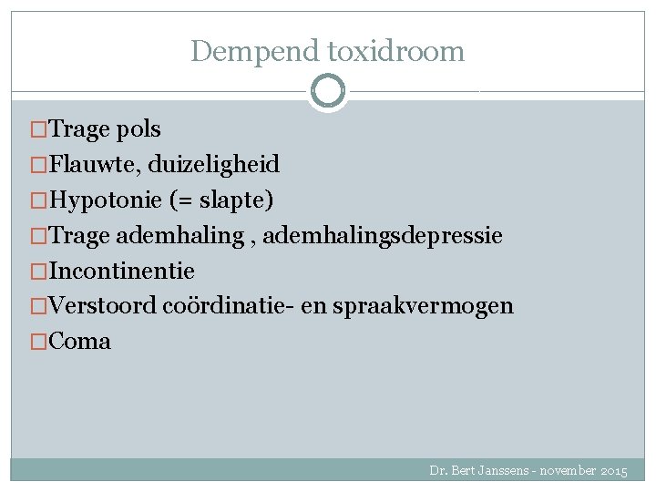 Dempend toxidroom �Trage pols �Flauwte, duizeligheid �Hypotonie (= slapte) �Trage ademhaling , ademhalingsdepressie �Incontinentie