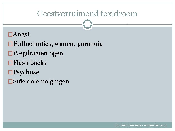 Geestverruimend toxidroom �Angst �Hallucinaties, wanen, paranoia �Wegdraaien ogen �Flash backs �Psychose �Suïcidale neigingen Dr.