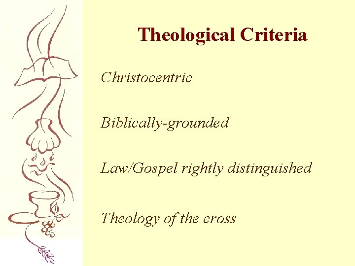 Theological Criteria Christocentric Biblically-grounded Law/Gospel rightly distinguished Theology of the cross 