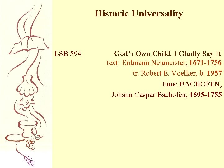 Historic Universality LSB 594 God’s Own Child, I Gladly Say It text: Erdmann Neumeister,