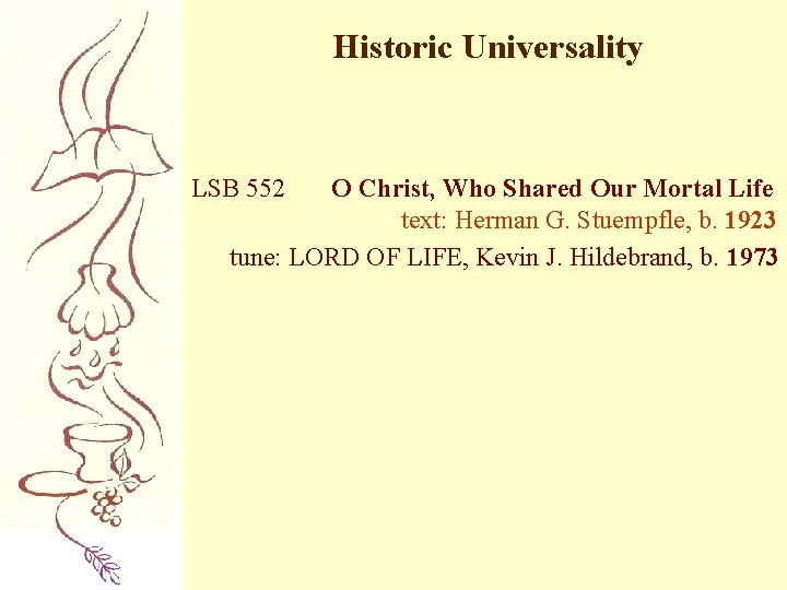 Historic Universality LSB 552 O Christ, Who Shared Our Mortal Life text: Herman G.