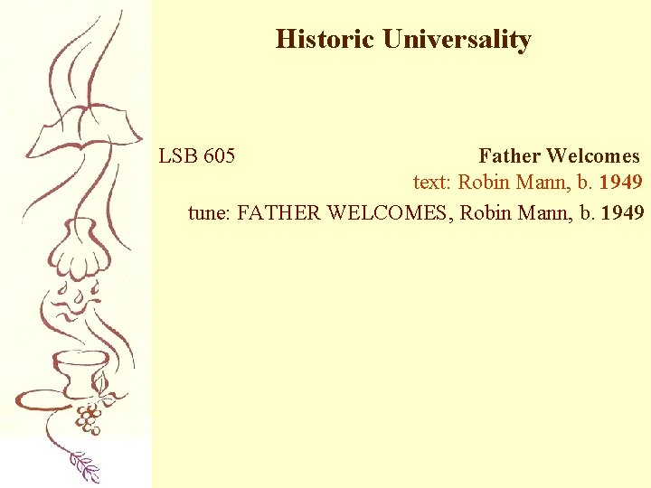 Historic Universality LSB 605 Father Welcomes text: Robin Mann, b. 1949 tune: FATHER WELCOMES,