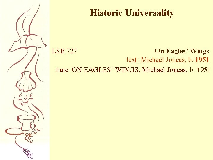 Historic Universality LSB 727 On Eagles’ Wings text: Michael Joncas, b. 1951 tune: ON