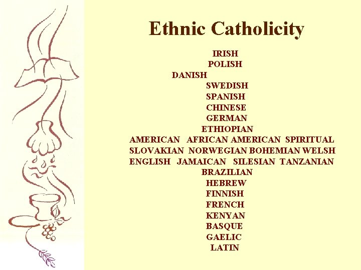 Ethnic Catholicity IRISH POLISH DANISH SWEDISH SPANISH CHINESE GERMAN ETHIOPIAN AMERICAN AFRICAN AMERICAN SPIRITUAL