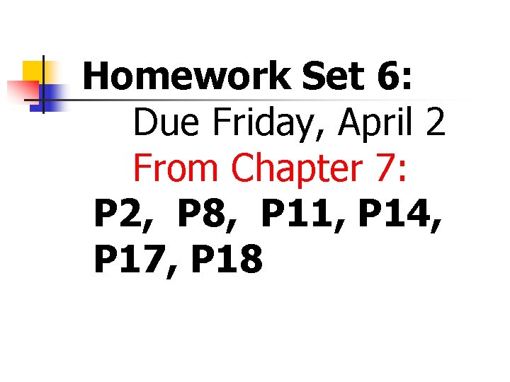 Homework Set 6: Due Friday, April 2 From Chapter 7: P 2, P 8,