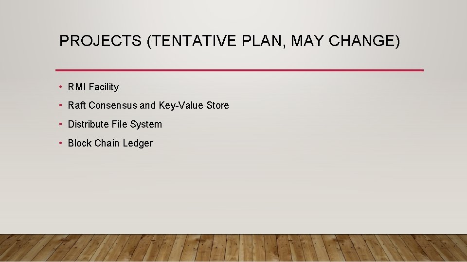 PROJECTS (TENTATIVE PLAN, MAY CHANGE) • RMI Facility • Raft Consensus and Key-Value Store