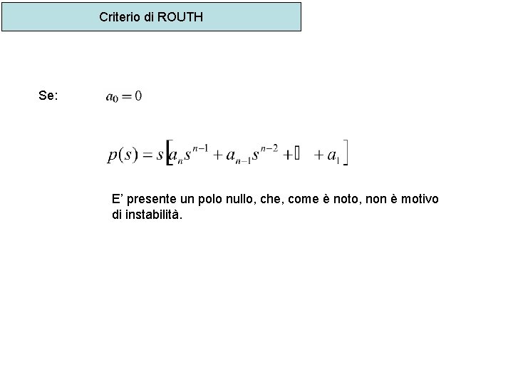 Criterio di ROUTH Se: E’ presente un polo nullo, che, come è noto, non