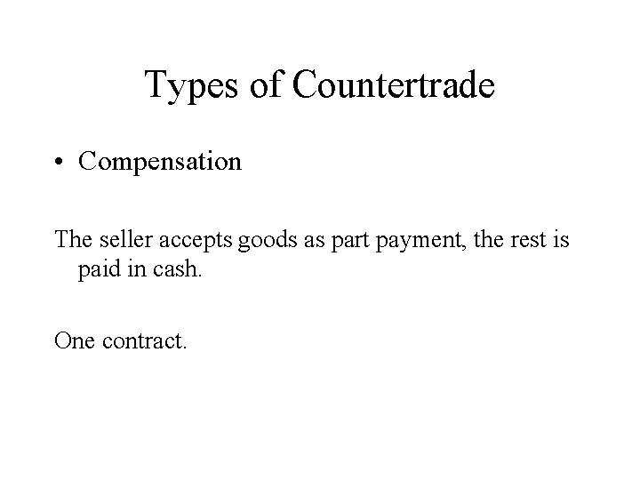 Types of Countertrade • Compensation The seller accepts goods as part payment, the rest