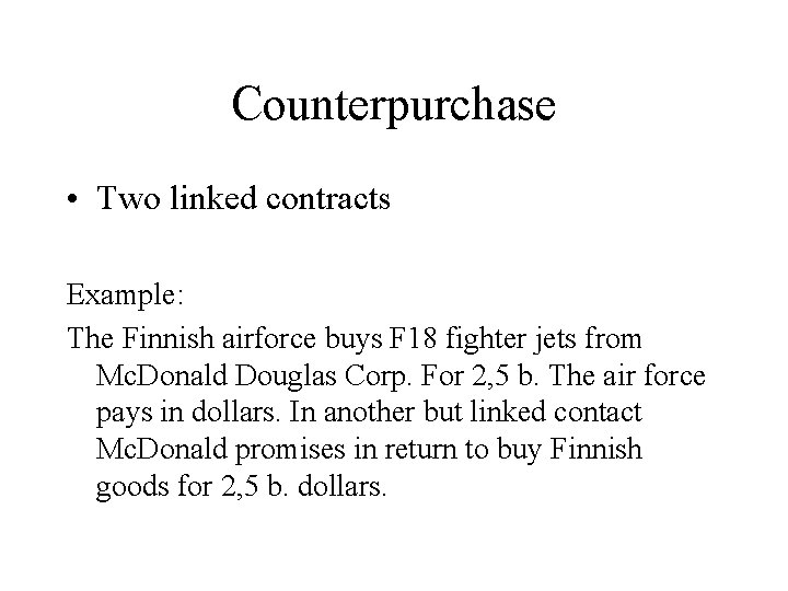 Counterpurchase • Two linked contracts Example: The Finnish airforce buys F 18 fighter jets