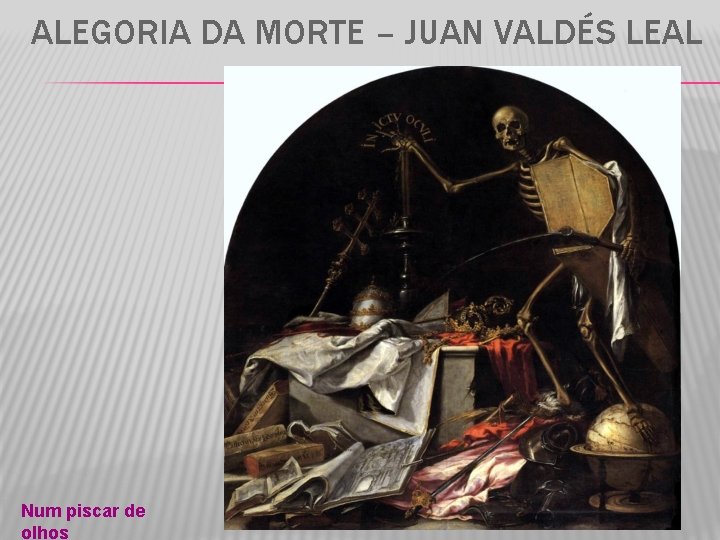 ALEGORIA DA MORTE – JUAN VALDÉS LEAL Num piscar de olhos 