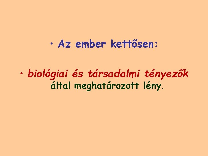  • Az ember kettősen: • biológiai és társadalmi tényezők által meghatározott lény. 