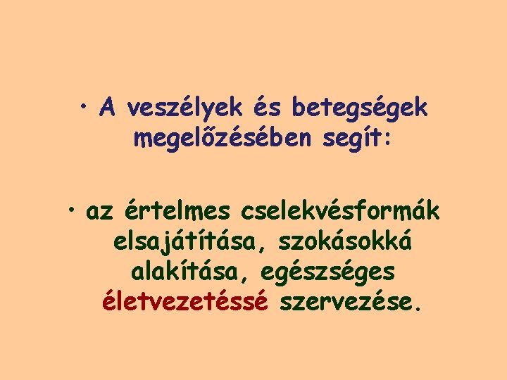  • A veszélyek és betegségek megelőzésében segít: • az értelmes cselekvésformák elsajátítása, szokásokká