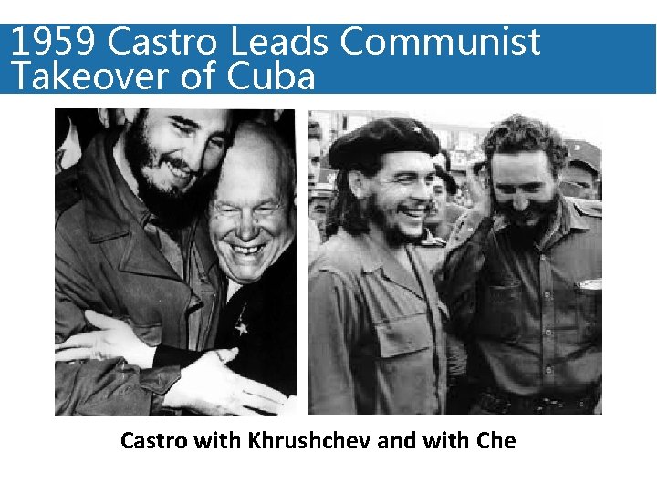 1959 Castro Leads Communist Takeover of Cuba Castro with Khrushchev and with Che 