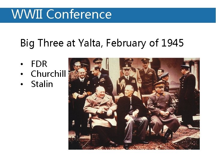 WWII Conference: WWII Conference Big Three at Yalta, February of 1945 • FDR •