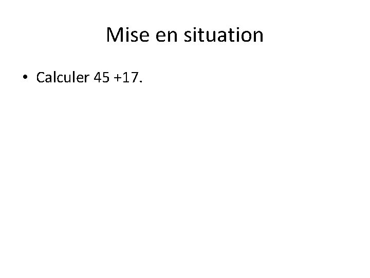 Mise en situation • Calculer 45 +17. 