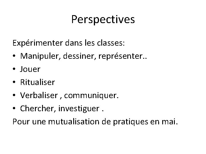 Perspectives Expérimenter dans les classes: • Manipuler, dessiner, représenter. . • Jouer • Ritualiser